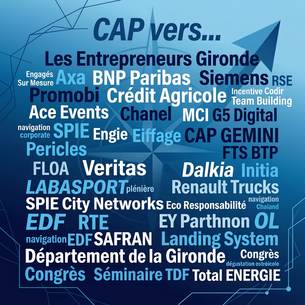 CAP Vers entrepreneurs girondins network CAP Vers... Les Entrepreneurs Gironde; engagés sur mesure; Axa; BNP Paribas; Siemens; RSE; Promobi; Crédit Agricole; Incentive Codir; Team Building; Ace Events; Chanel; MCI; G5 Digital; navigation corporate; SPIE; Engie; Eiffage; CAP GEMINI; Pericles; FTS BTP; FLOA; Veritas; Dalkia; Initia; LABASPORT; plénière; Renault Trucks; SPIE City Networks; éco responsabilité; navigation chaland; EDF; RTE; EY Parthenon; OL; SAFRAN; Landing System; Département de la Gironde; congrès; dégustation ostréicole; CPAM de la Gironde; TDF; Total ENERGIE